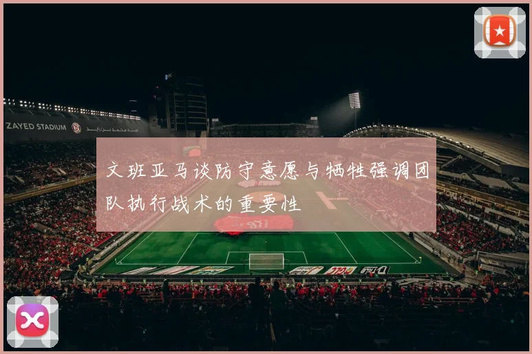 文班亚马谈防守意愿与牺牲强调团队执行战术的重要性