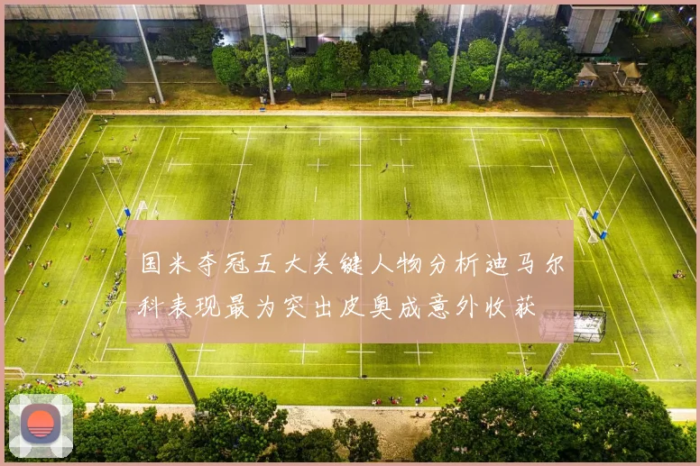 国米夺冠五大关键人物分析迪马尔科表现最为突出皮奥成意外收获