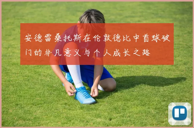 安德雷桑托斯在伦敦德比中首球破门的非凡意义与个人成长之路